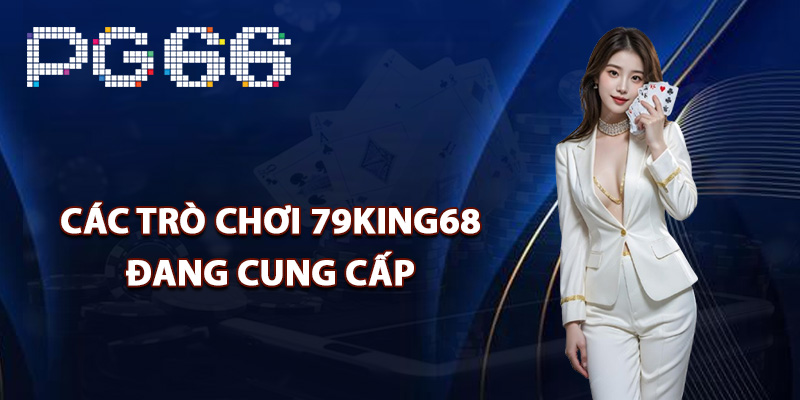 Các trò chơi 79King68 đang cung cấp