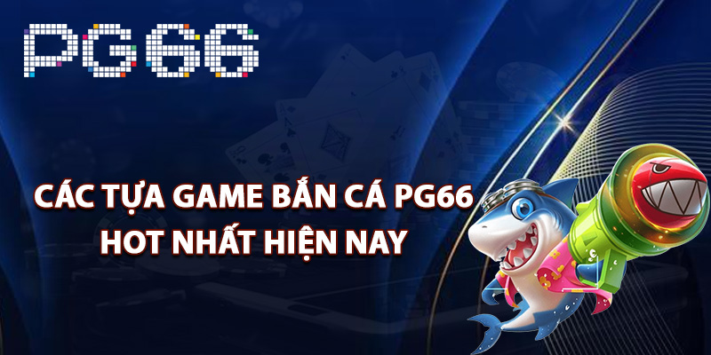 Các tựa game bắn cá PG66 hot nhất hiện nay