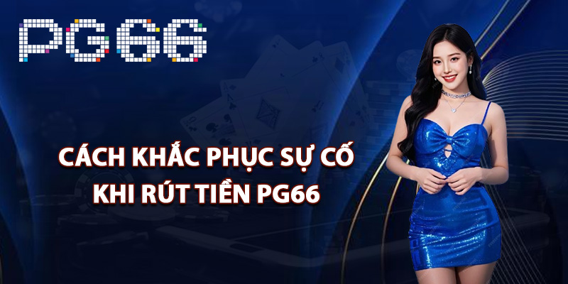 Cách khắc phục sự cố khi rút tiền PG66