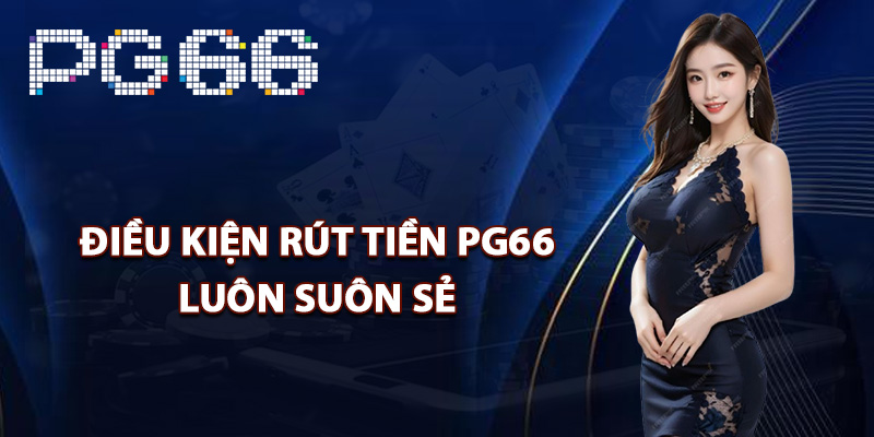 Điều kiện rút tiền PG66 luôn suôn sẻ