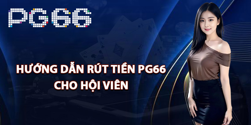 Hướng dẫn rút tiền PG66 cho hội viên