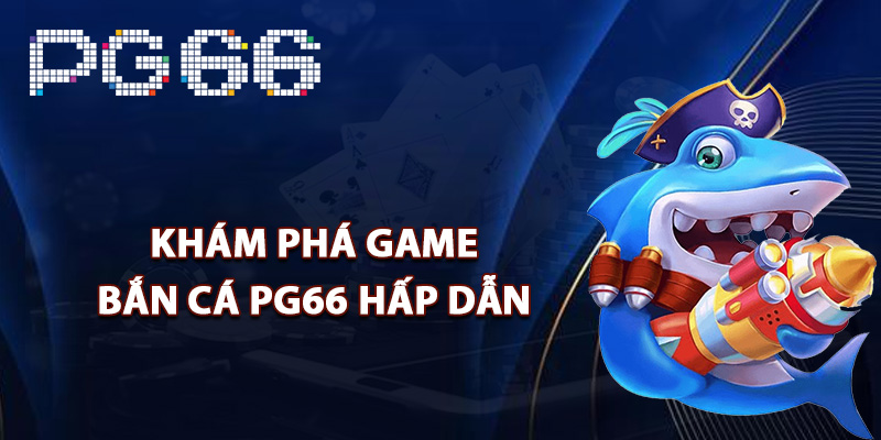 Khám phá game bắn cá PG66 hấp dẫn