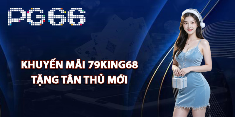 Khuyến mãi 79King68 tặng tân thủ mới