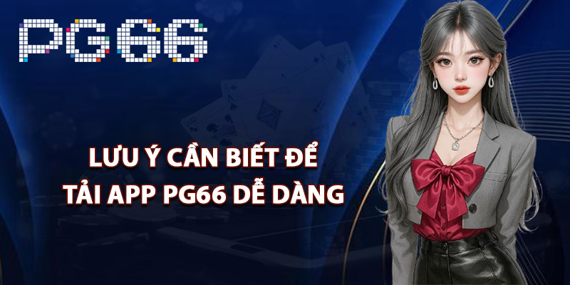Lưu ý cần biết để tải app PG66 dễ dàng