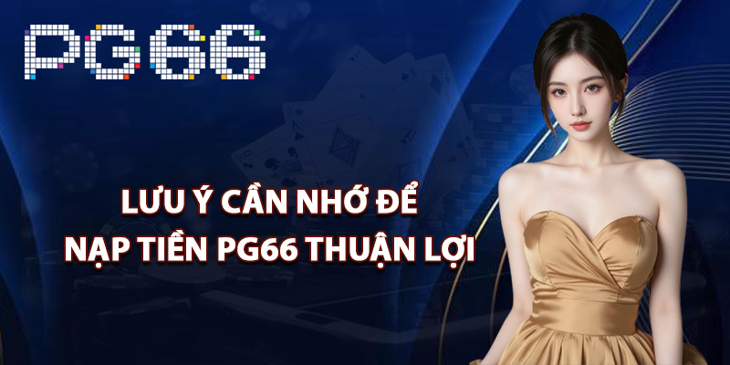 Lưu ý cần nhớ để nạp tiền PG66 thuận lợi