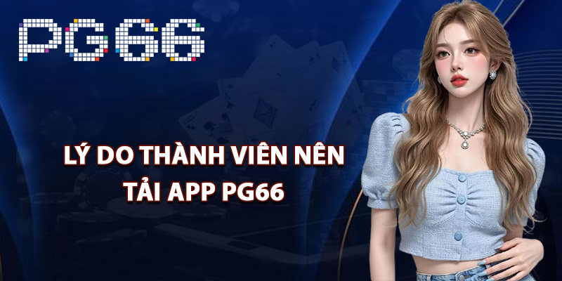 Lý do thành viên nên tải app PG66