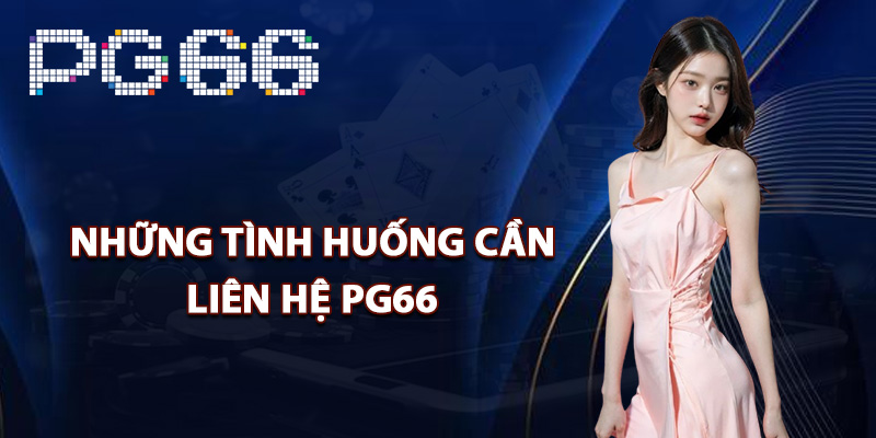 Những tình huống cần liên hệ PG66