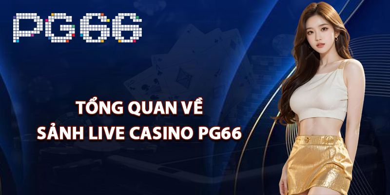 Tổng quan về sảnh live casino PG66