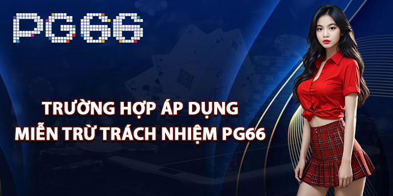 Trường hợp áp dụng miễn trừ trách nhiệm PG66