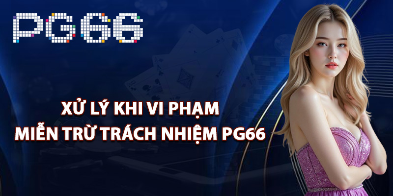 Xử lý khi vi phạm miễn trừ trách nhiệm PG66